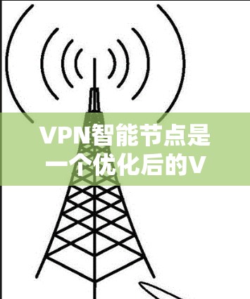 VPN智能节点是一个优化后的VPN协议，旨在提高安全性。以下是逐步的下载和安装指南