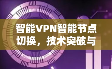 智能VPN智能节点切换,技术突破与应用前景 智能VPN智能节点切换,技术突破与应用前景